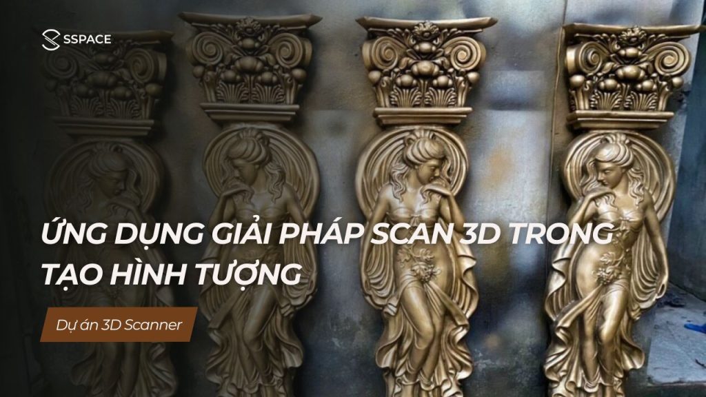 SSPACE Dự án 3D printing Ứng dụng giải pháp scan 3D trong tạo hình tượng