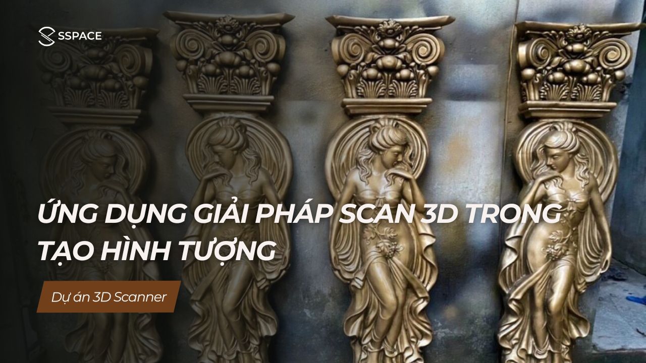 SSPACE Dự án 3D printing Ứng dụng giải pháp scan 3D trong tạo hình tượng
