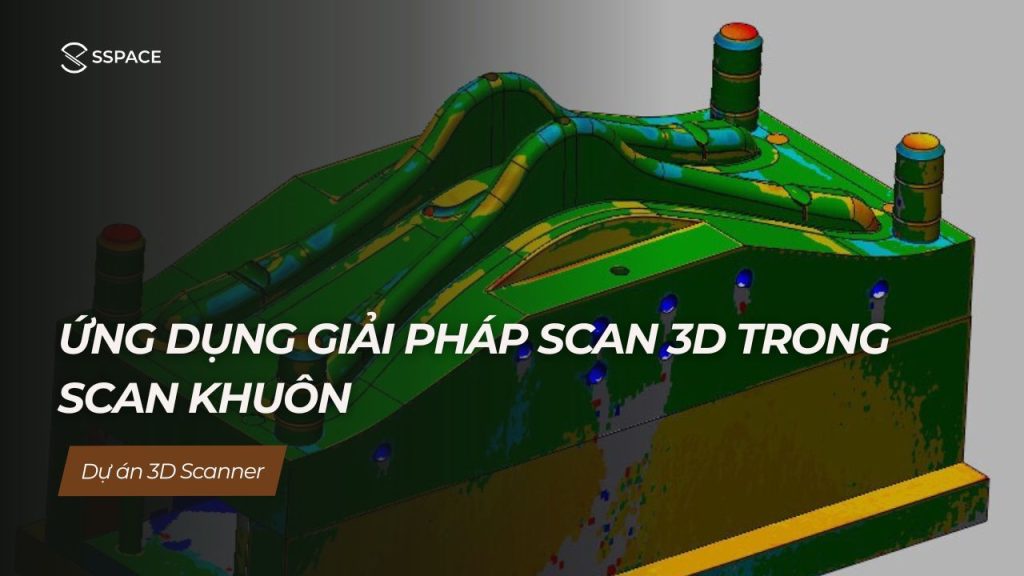SSPACE Dự án 3D scanner Ứng dụng giải pháp scan 3D trong scan khuôn