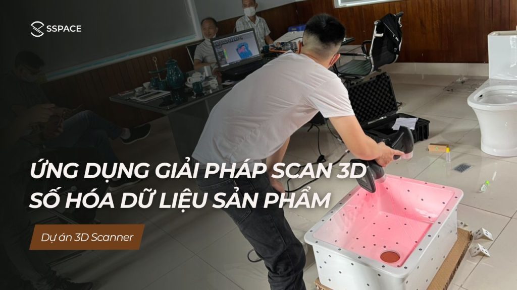SSPACE Dự án 3D scanner Ứng dụng giải pháp scan 3D số hóa dữ liệu sản phẩm