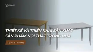 SSPACE Dự án 3D printing Thiết kế triển khai sản xuất sản phẩm nội thất trong nhà