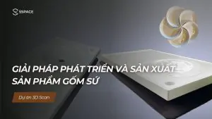 Dự án 3D scan Giải pháp phát triển sản xuất sản phẩm gốm sứ